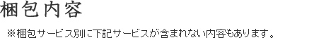 梱包内容※梱包サービス別に下記サービスが含まれない内容もあります。