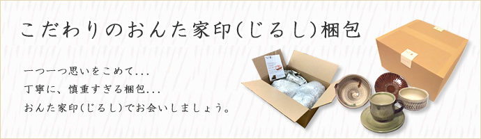 こだわりのおんた家印(じるし)梱包　一つ一つ思いをこめて・・・丁寧に、慎重すぎる梱包・・・おんた家印(じるし)でお会いしましょう。