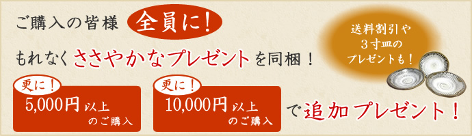 ご購入の皆様全員に！もれなくささやかなプレゼントを同梱！更に！5,000円以上のご購入と10,000円以上のご購入で追加プレゼント！