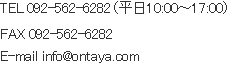 TEL：092-562-6282(平日10:00～17:00)　FAX：092-562-6282　E-mail：info@ontaya.com